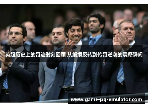 英超历史上的奇迹时刻回顾 从绝境反转到传奇逆袭的震撼瞬间 英超历史上的奇迹时刻回顾 从绝境反转到传奇逆袭的震撼瞬间